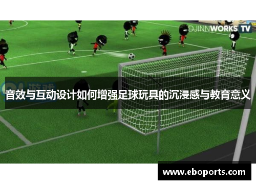 音效与互动设计如何增强足球玩具的沉浸感与教育意义